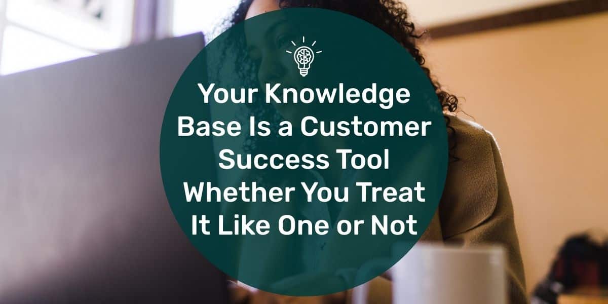 Why Your Knowledge Base Is a Customer Success Tool Whether You Treat It ...